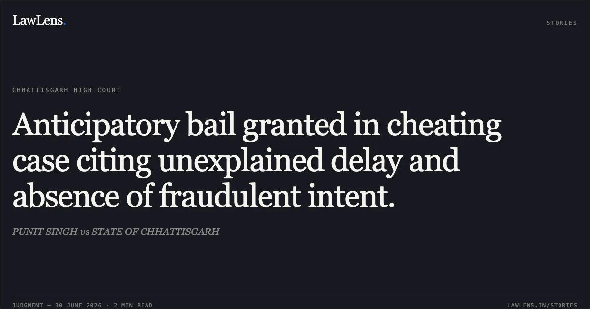 Anticipatory bail granted in cheating case citing unexplained delay and absence of fraudulent intent.. PUNIT SINGH vs STATE OF CHHATTISGARH. Chhattisgarh High Court. LawLens