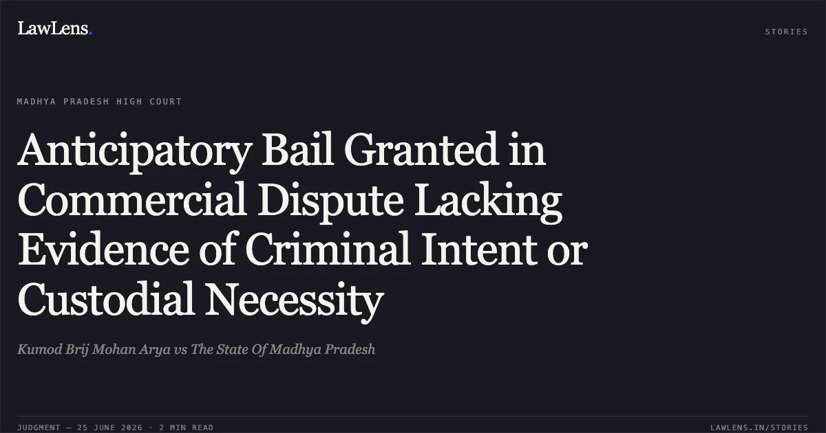 Anticipatory Bail Granted in Commercial Dispute Lacking Evidence of Criminal Intent or Custodial Necessity. Kumod Brij Mohan Arya vs The State Of Madhya Pradesh. Madhya Pradesh High Court. LawLens
