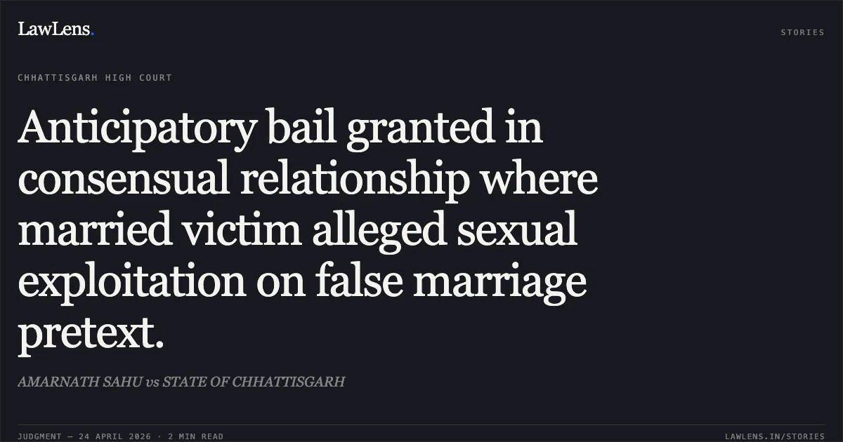 Anticipatory bail granted in consensual relationship where married victim alleged sexual exploitation on false marriage pretext.. AMARNATH SAHU vs STATE OF CHHATTISGARH. Chhattisgarh High Court. LawLens