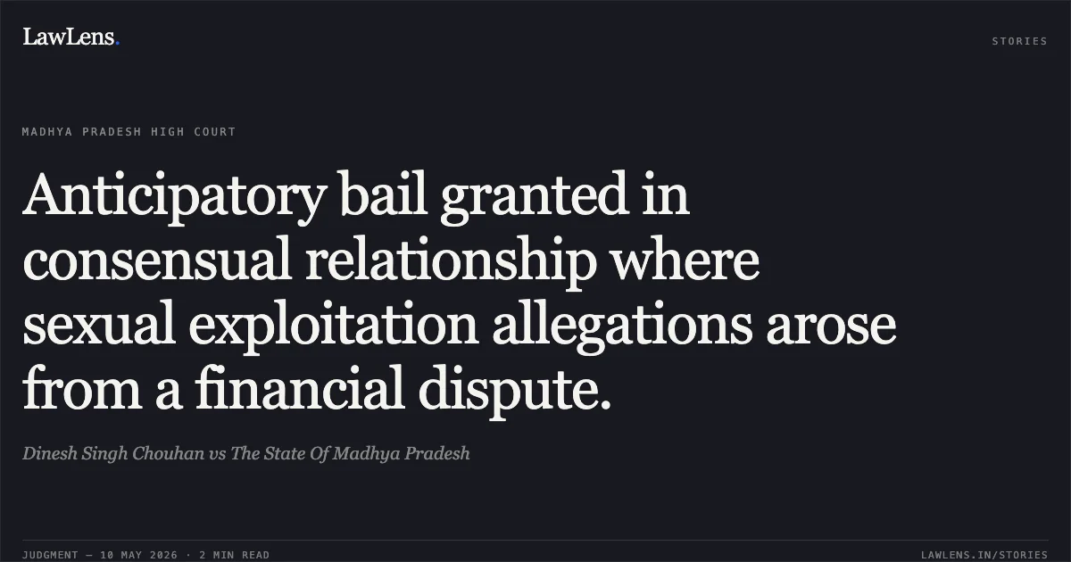 Anticipatory bail granted in consensual relationship where sexual exploitation allegations arose from a financial dispute.. Dinesh Singh Chouhan vs The State Of Madhya Pradesh. Madhya Pradesh High Court. LawLens