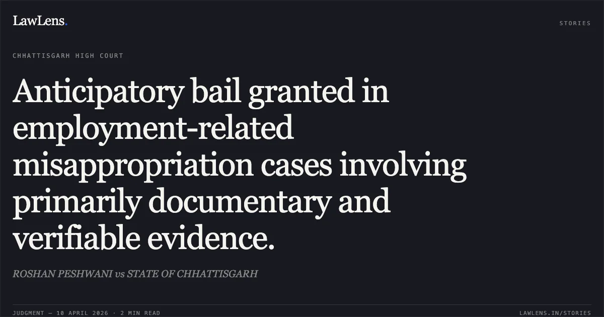 Anticipatory bail granted in employment-related misappropriation cases involving primarily documentary and verifiable evidence.. ROSHAN PESHWANI vs STATE OF CHHATTISGARH. Chhattisgarh High Court. LawLens