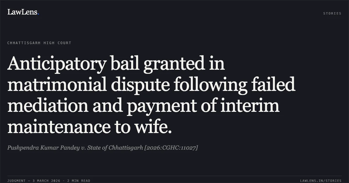 Anticipatory bail granted in matrimonial dispute following failed mediation and payment of interim maintenance to wife.. Pushpendra Kumar Pandey v. State of Chhattisgarh [2026:CGHC:11027]. Chhattisgarh High Court. LawLens