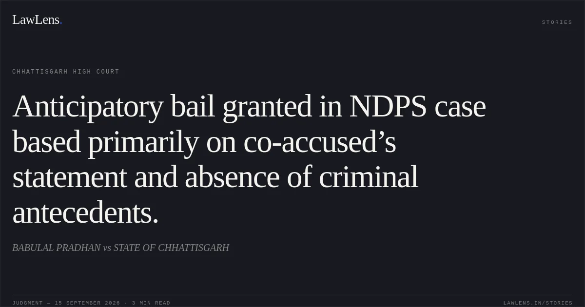 Anticipatory bail granted in NDPS case based primarily on co-accused’s statement and absence of criminal antecedents.. BABULAL PRADHAN vs STATE OF CHHATTISGARH. Chhattisgarh High Court. LawLens