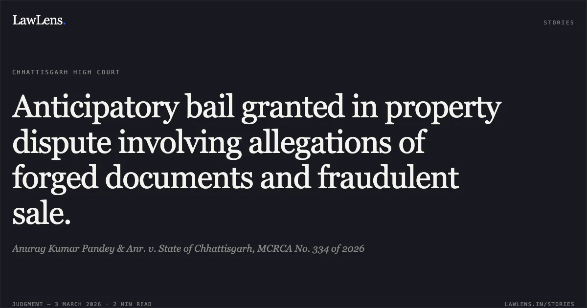 Anticipatory bail granted in property dispute involving allegations of forged documents and fraudulent sale.. Anurag Kumar Pandey & Anr. v. State of Chhattisgarh, MCRCA No. 334 of 2026. Chhattisgarh High Court. LawLens
