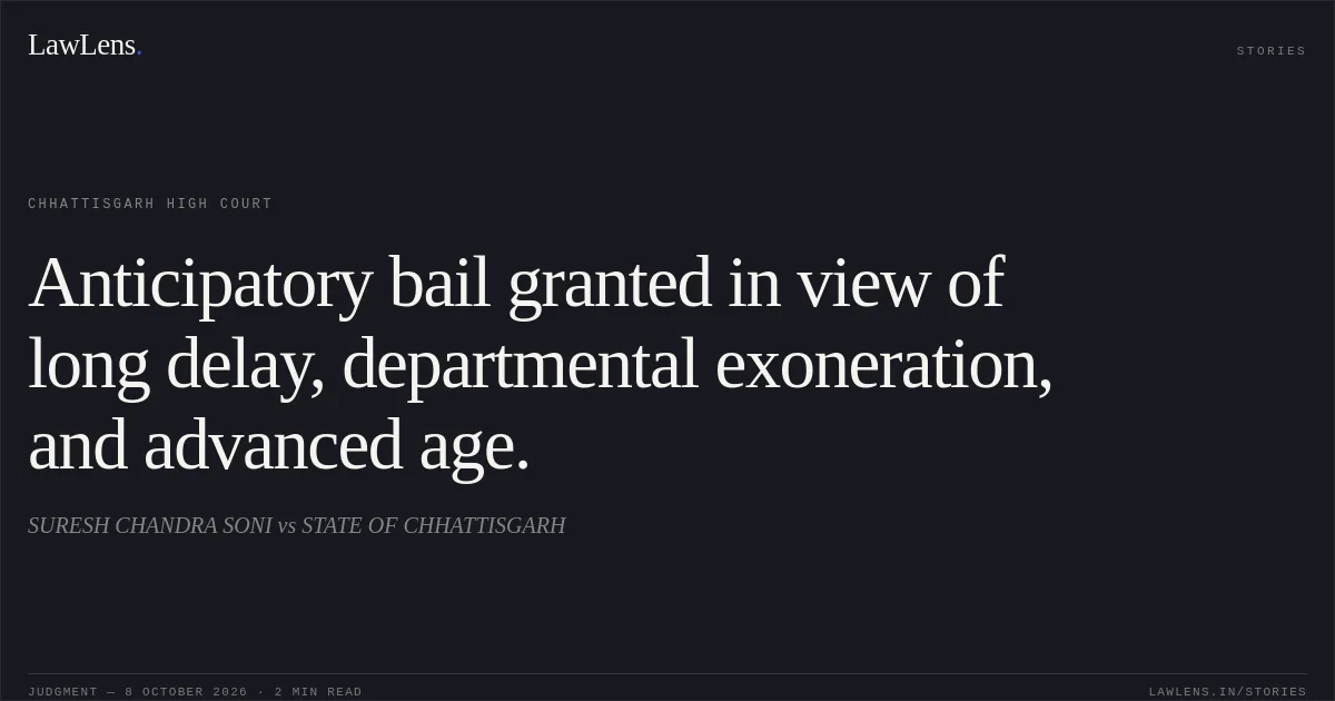 Anticipatory bail granted in view of long delay, departmental exoneration, and advanced age.. SURESH CHANDRA SONI vs STATE OF CHHATTISGARH. Chhattisgarh High Court. LawLens