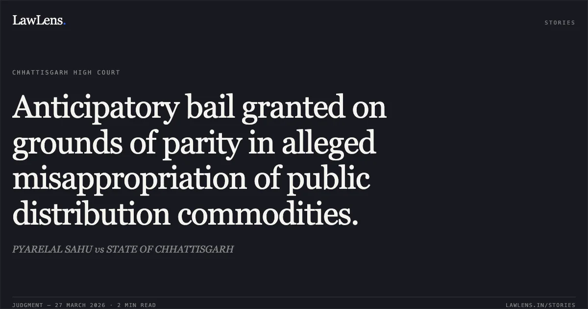 Anticipatory bail granted on grounds of parity in alleged misappropriation of public distribution commodities.. PYARELAL SAHU vs STATE OF CHHATTISGARH. Chhattisgarh High Court. LawLens