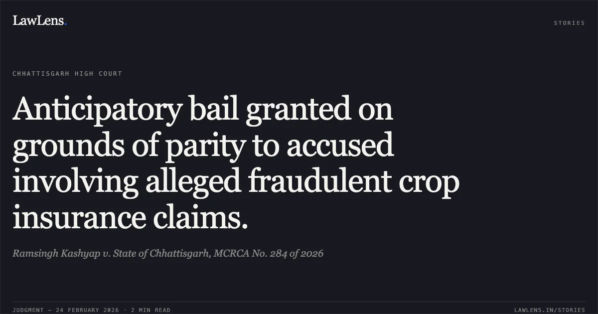 Anticipatory bail granted on grounds of parity to accused involving alleged fraudulent crop insurance claims.. Ramsingh Kashyap v. State of Chhattisgarh, MCRCA No. 284 of 2026. Chhattisgarh High Court. LawLens