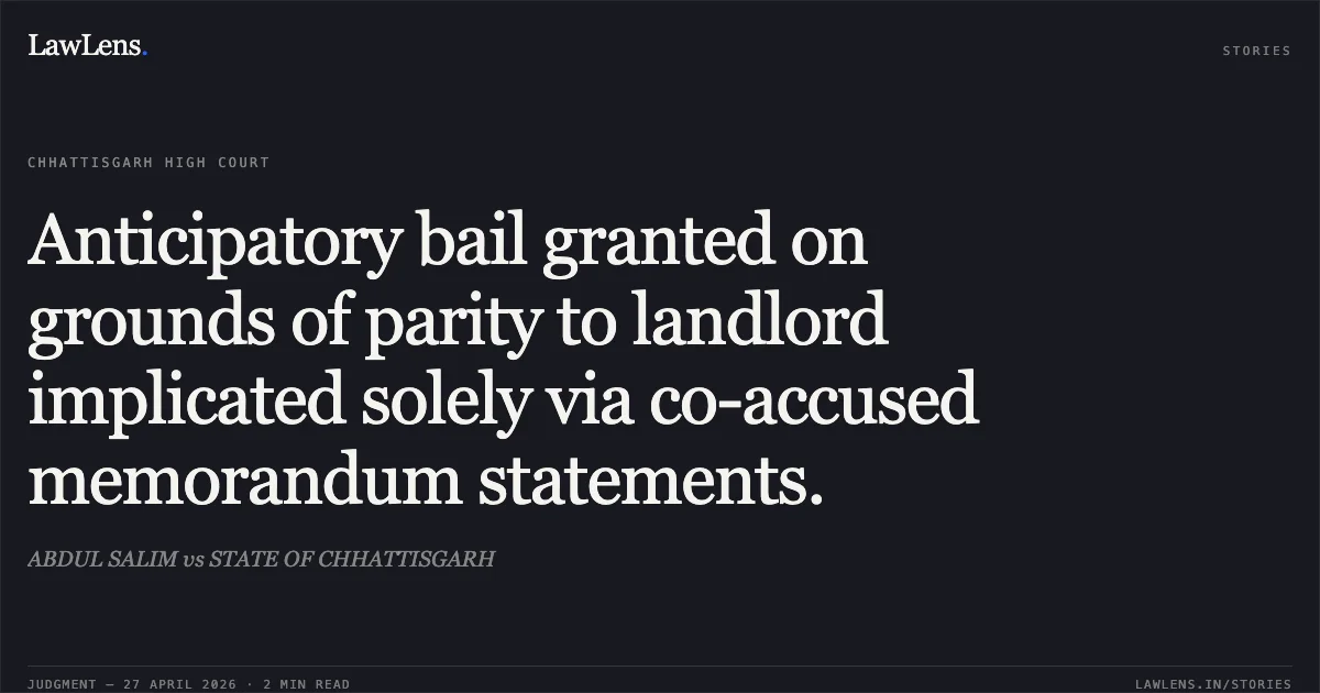 Anticipatory bail granted on grounds of parity to landlord implicated solely via co-accused memorandum statements.. ABDUL SALIM vs STATE OF CHHATTISGARH. Chhattisgarh High Court. LawLens