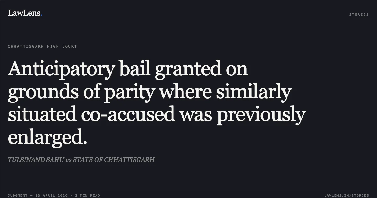 Anticipatory bail granted on grounds of parity where similarly situated co-accused was previously enlarged.. TULSINAND SAHU vs STATE OF CHHATTISGARH. Chhattisgarh High Court. LawLens