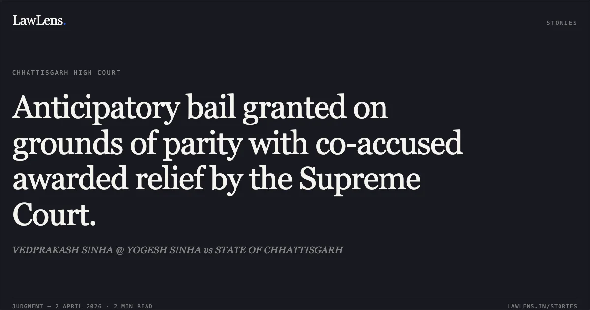 Anticipatory bail granted on grounds of parity with co-accused awarded relief by the Supreme Court.. VEDPRAKASH SINHA @ YOGESH SINHA vs STATE OF CHHATTISGARH. Chhattisgarh High Court. LawLens