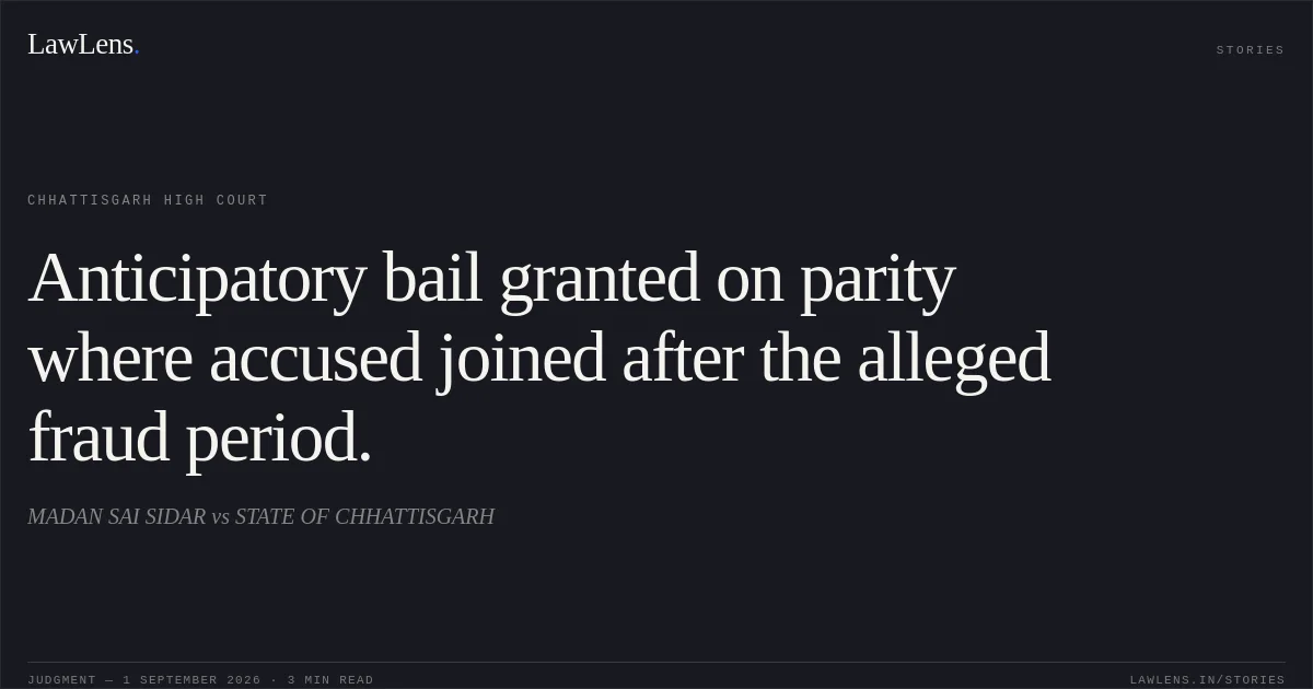Anticipatory bail granted on parity where accused joined after the alleged fraud period.. MADAN SAI SIDAR vs STATE OF CHHATTISGARH. Chhattisgarh High Court. LawLens