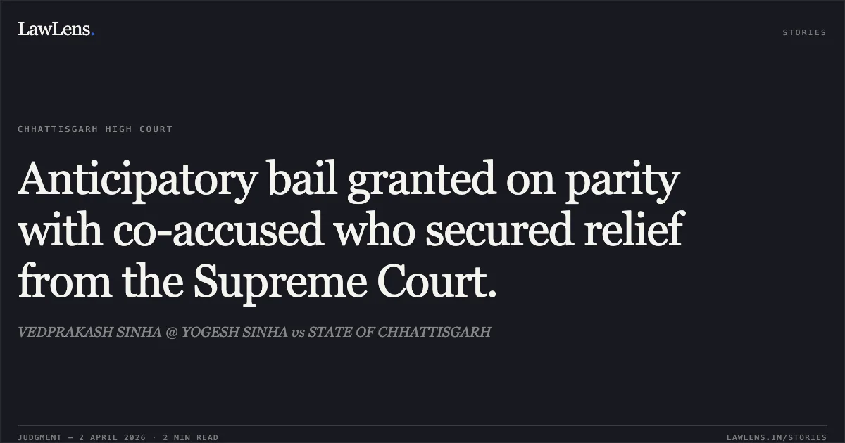 Anticipatory bail granted on parity with co-accused who secured relief from the Supreme Court.. VEDPRAKASH SINHA @ YOGESH SINHA vs STATE OF CHHATTISGARH. Chhattisgarh High Court. LawLens