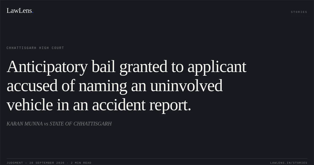 Anticipatory bail granted to applicant accused of naming an uninvolved vehicle in an accident report.. KARAN MUNNA vs STATE OF CHHATTISGARH. Chhattisgarh High Court. LawLens