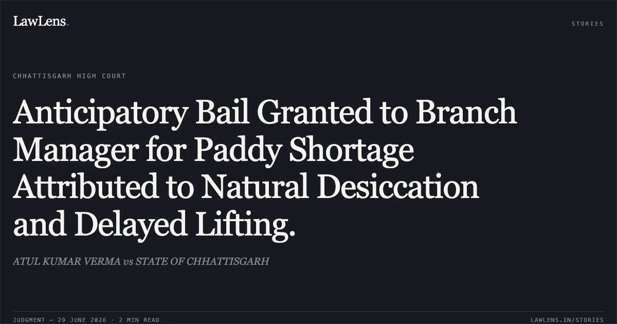 Anticipatory Bail Granted to Branch Manager for Paddy Shortage Attributed to Natural Desiccation and Delayed Lifting.. ATUL KUMAR VERMA vs STATE OF CHHATTISGARH. Chhattisgarh High Court. LawLens