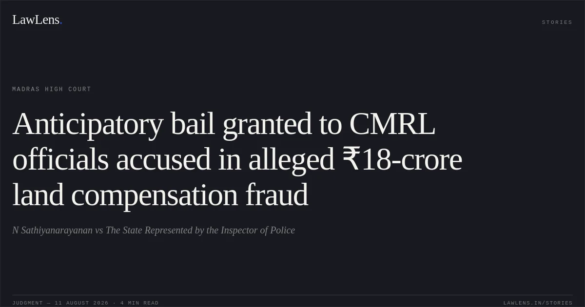 Anticipatory bail granted to CMRL officials accused in alleged ₹18-crore land compensation fraud. N Sathiyanarayanan vs The State Represented by the Inspector of Police. Madras High Court. LawLens