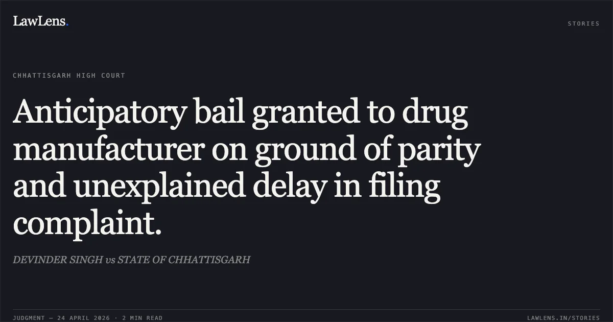 Anticipatory bail granted to drug manufacturer on ground of parity and unexplained delay in filing complaint.. DEVINDER SINGH vs STATE OF CHHATTISGARH. Chhattisgarh High Court. LawLens