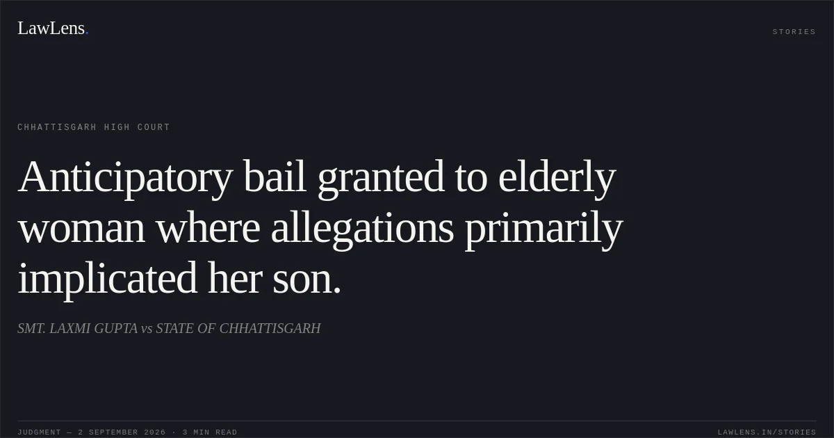 Anticipatory bail granted to elderly woman where allegations primarily implicated her son.. SMT. LAXMI GUPTA vs STATE OF CHHATTISGARH. Chhattisgarh High Court. LawLens