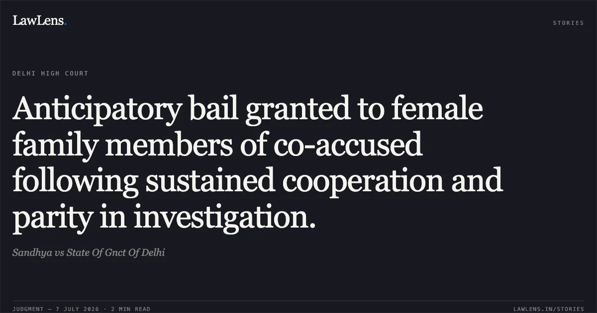 Anticipatory bail granted to female family members of co-accused following sustained cooperation and parity in investigation.. Sandhya vs State Of Gnct Of Delhi. Delhi High Court. LawLens