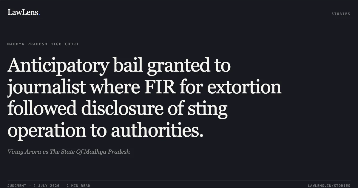 Anticipatory bail granted to journalist where FIR for extortion followed disclosure of sting operation to authorities.. Vinay Arora vs The State Of Madhya Pradesh. Madhya Pradesh High Court. LawLens
