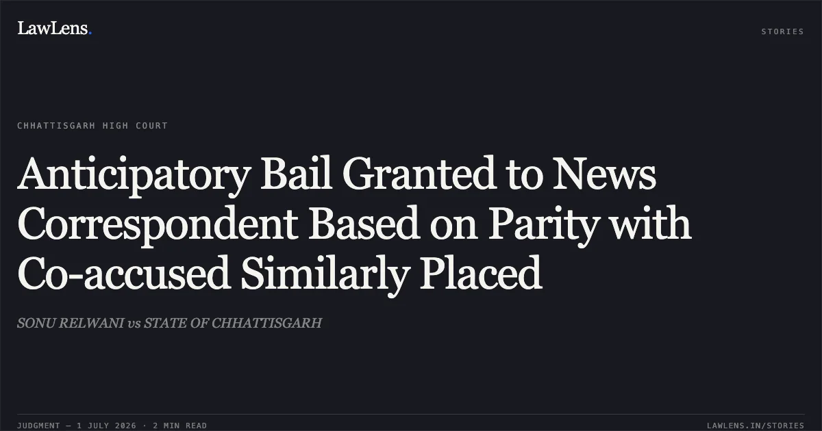 Anticipatory Bail Granted to News Correspondent Based on Parity with Co-accused Similarly Placed. SONU RELWANI vs STATE OF CHHATTISGARH. Chhattisgarh High Court. LawLens