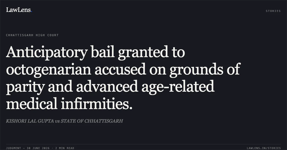 Anticipatory bail granted to octogenarian accused on grounds of parity and advanced age-related medical infirmities.. KISHORI LAL GUPTA vs STATE OF CHHATTISGARH. Chhattisgarh High Court. LawLens