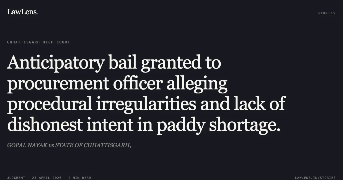 Anticipatory bail granted to procurement officer alleging procedural irregularities and lack of dishonest intent in paddy shortage.. GOPAL NAYAK vs STATE OF CHHATTISGARH,. Chhattisgarh High Court. LawLens