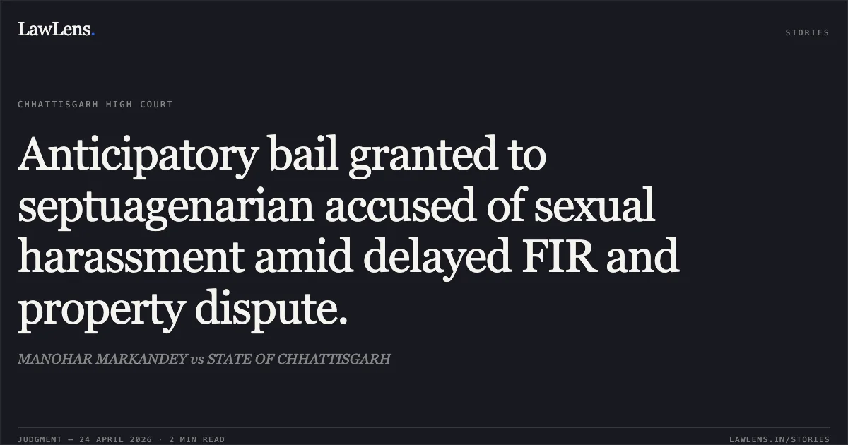 Anticipatory bail granted to septuagenarian accused of sexual harassment amid delayed FIR and property dispute.. MANOHAR MARKANDEY vs STATE OF CHHATTISGARH. Chhattisgarh High Court. LawLens
