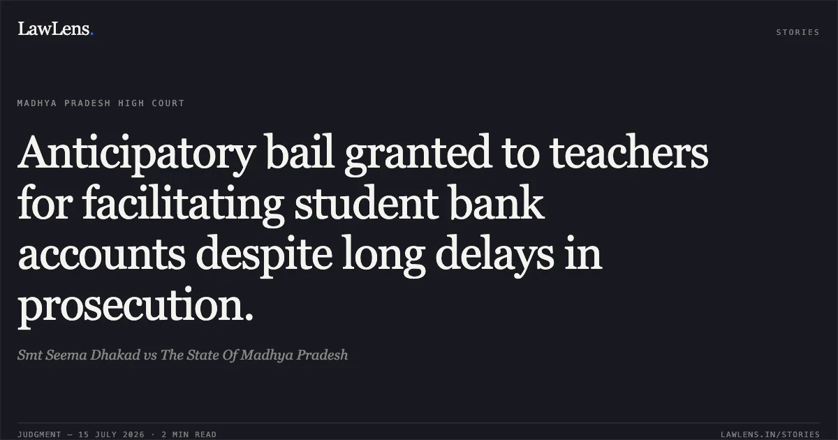 Anticipatory bail granted to teachers for facilitating student bank accounts despite long delays in prosecution.. Smt Seema Dhakad vs The State Of Madhya Pradesh. Madhya Pradesh High Court. LawLens
