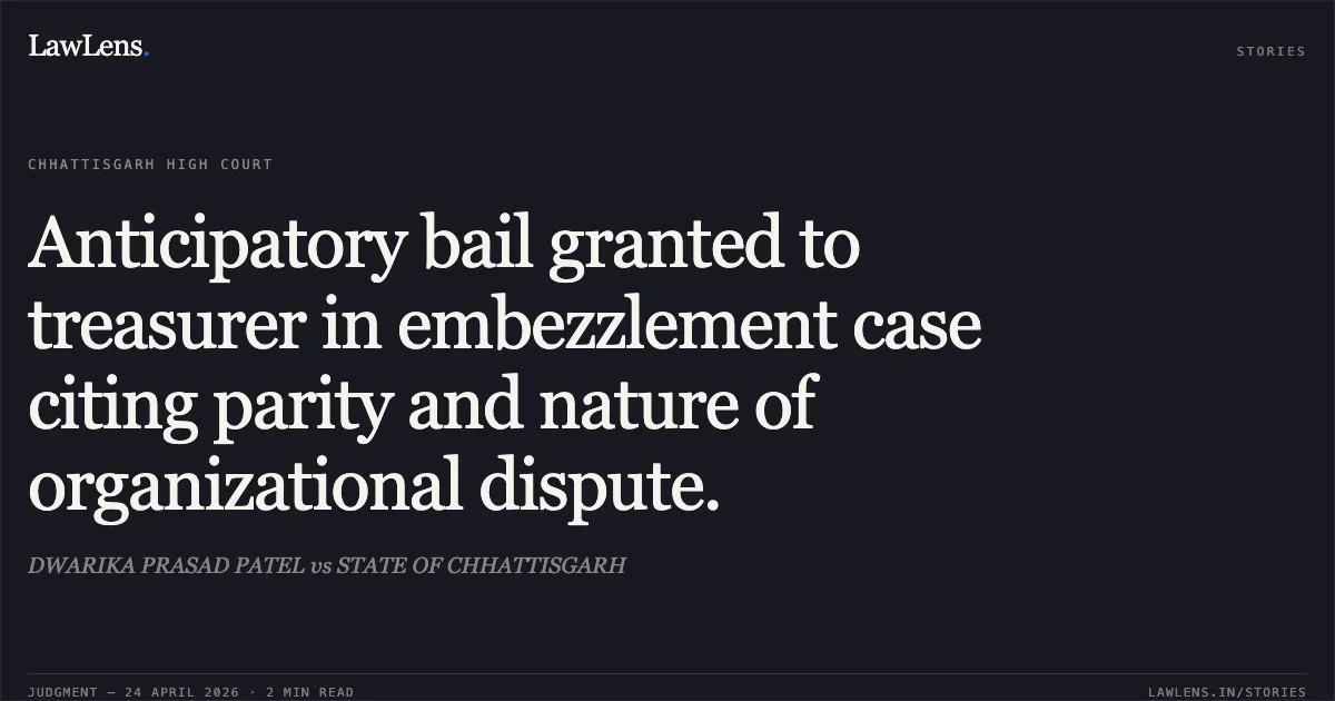 Anticipatory bail granted to treasurer in embezzlement case citing parity and nature of organizational dispute.. DWARIKA PRASAD PATEL vs STATE OF CHHATTISGARH. Chhattisgarh High Court. LawLens