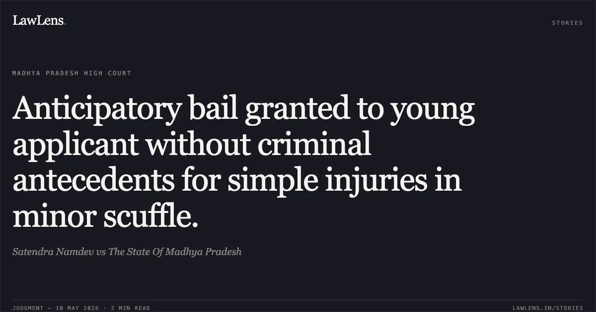 Anticipatory bail granted to young applicant without criminal antecedents for simple injuries in minor scuffle.. Satendra Namdev vs The State Of Madhya Pradesh. Madhya Pradesh High Court. LawLens