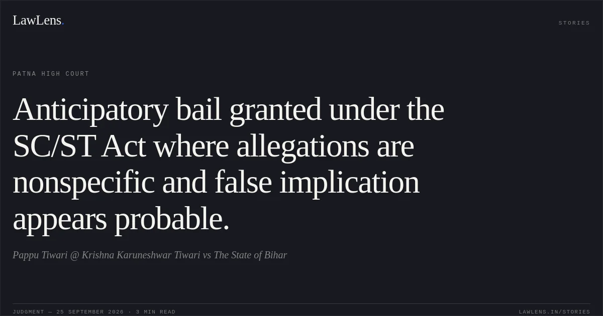 Anticipatory bail granted under the SC/ST Act where allegations are nonspecific and false implication appears probable.. Pappu Tiwari @ Krishna Karuneshwar Tiwari vs The State of Bihar. Patna High Court. LawLens