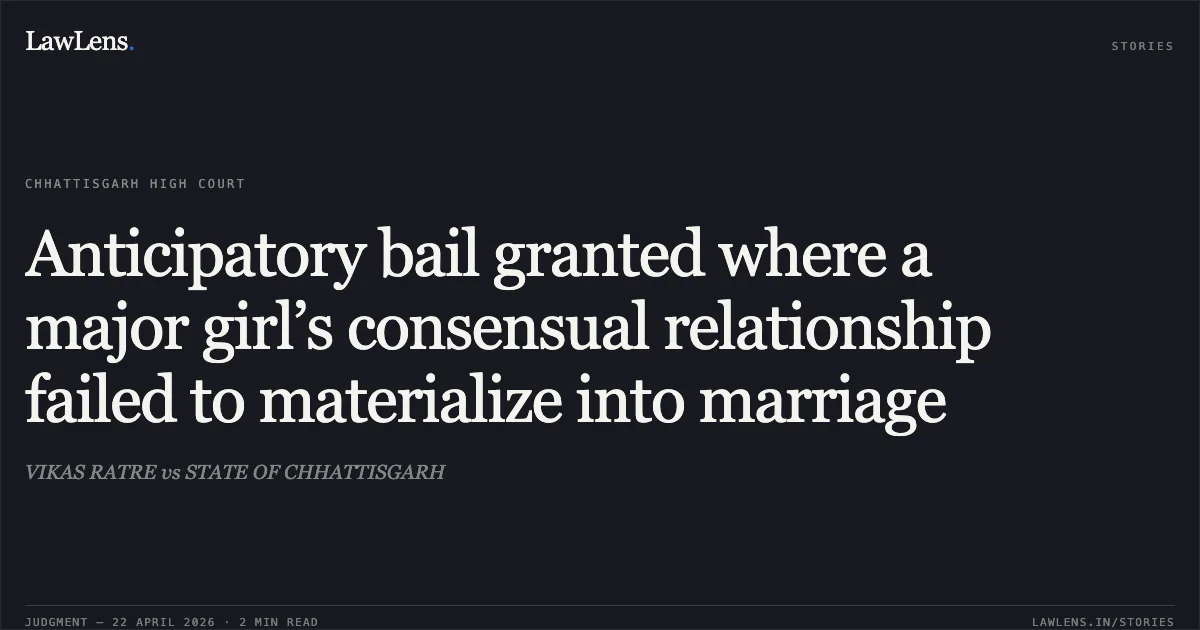 Anticipatory bail granted where a major girl’s consensual relationship failed to materialize into marriage. VIKAS RATRE vs STATE OF CHHATTISGARH. Chhattisgarh High Court. LawLens