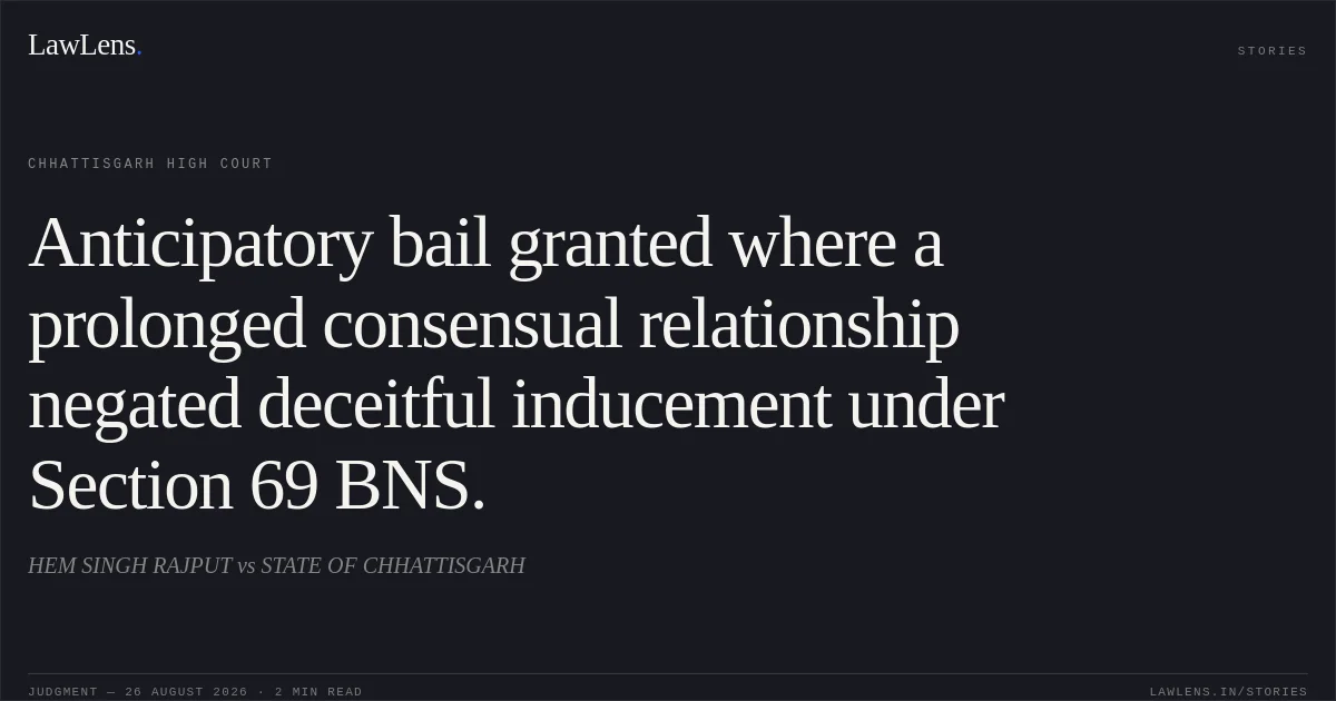 Anticipatory bail granted where a prolonged consensual relationship negated deceitful inducement under Section 69 BNS.. HEM SINGH RAJPUT vs STATE OF CHHATTISGARH. Chhattisgarh High Court. LawLens