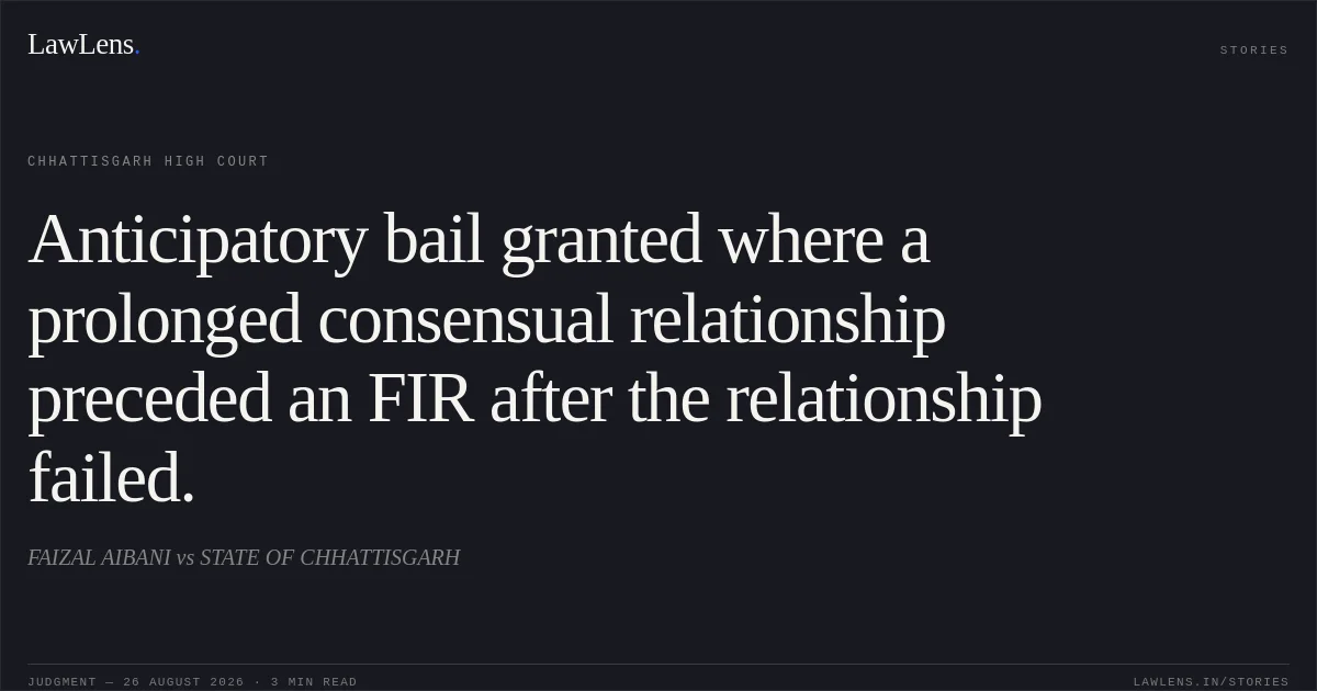 Anticipatory bail granted where a prolonged consensual relationship preceded an FIR after the relationship failed.. FAIZAL AIBANI vs STATE OF CHHATTISGARH. Chhattisgarh High Court. LawLens