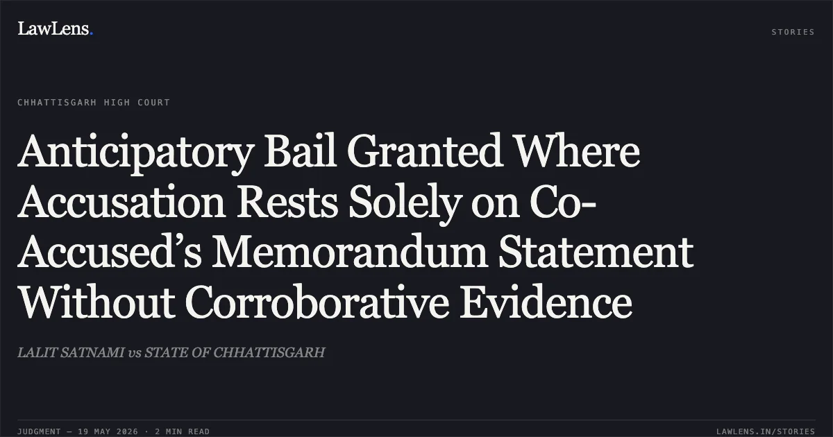 Anticipatory Bail Granted Where Accusation Rests Solely on Co-Accused’s Memorandum Statement Without Corroborative Evidence. LALIT SATNAMI vs STATE OF CHHATTISGARH. Chhattisgarh High Court. LawLens
