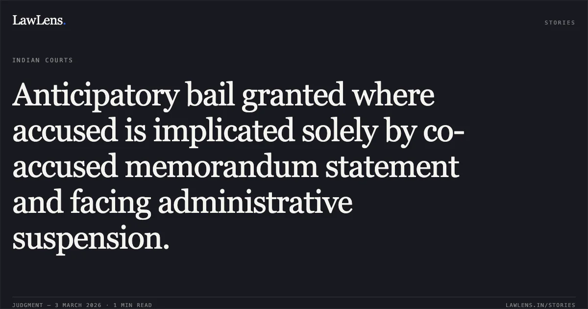 Anticipatory bail granted where accused is implicated solely by co-accused memorandum statement and facing administrative suspension.. Jagdamba Singh v. State of Chhattisgarh [2026:CGHC:11037]. Chhattisgarh High Court. LawLens