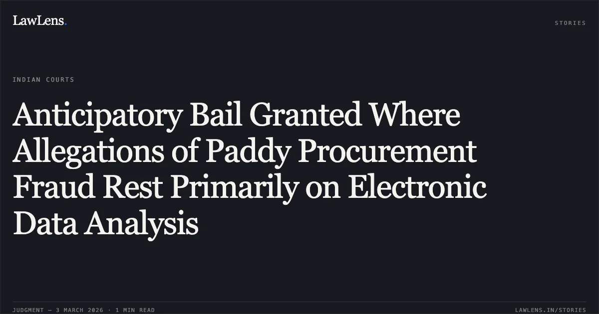 Anticipatory Bail Granted Where Allegations of Paddy Procurement Fraud Rest Primarily on Electronic Data Analysis. Lalit Kumar Jain v. State of Chhattisgarh [MCRCA No. 234 of 2026 (2026:CGHC:10748)]. Chhattisgarh High Court. LawLens