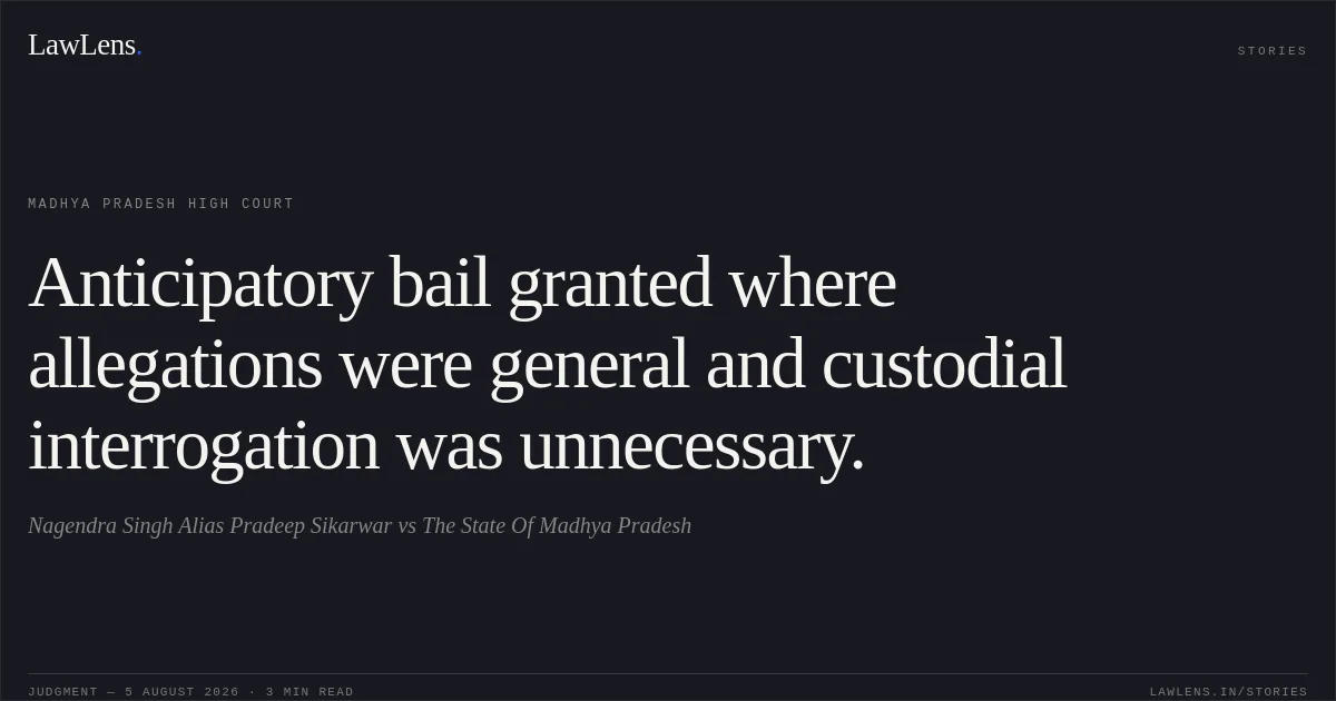 Anticipatory bail granted where allegations were general and custodial interrogation was unnecessary.. Nagendra Singh Alias Pradeep Sikarwar vs The State Of Madhya Pradesh. Madhya Pradesh High Court. LawLens