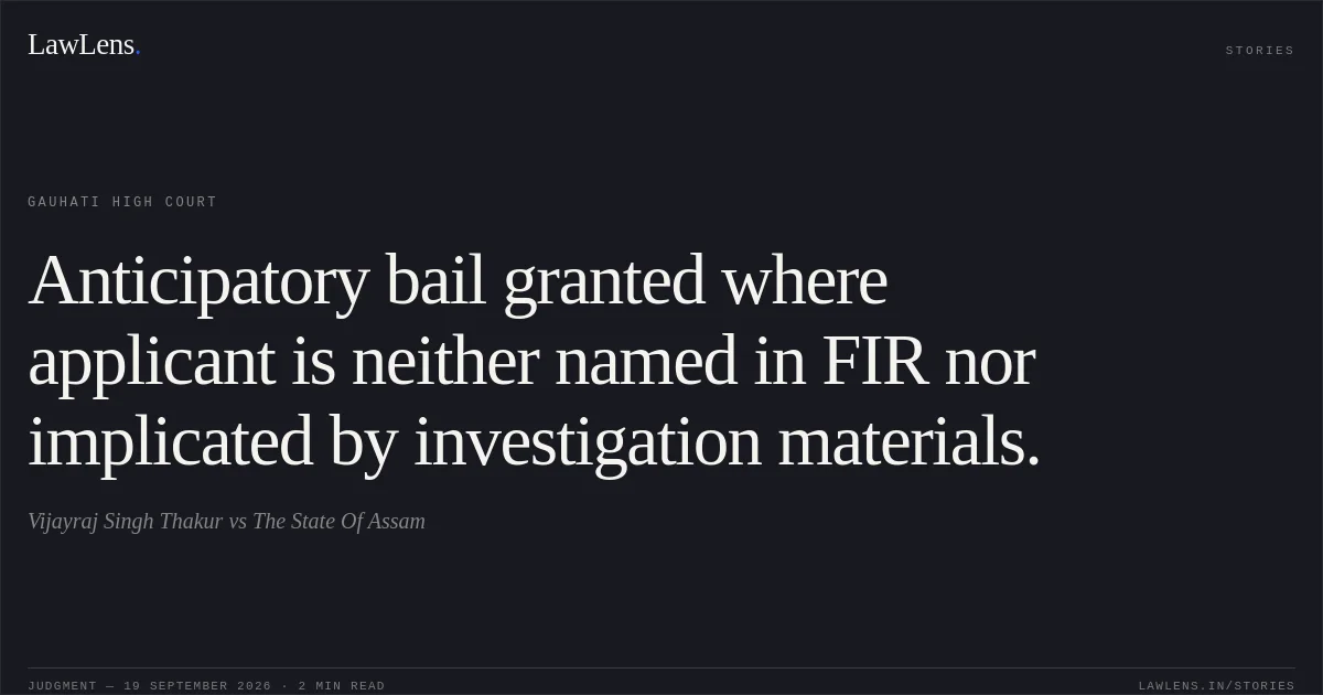 Anticipatory bail granted where applicant is neither named in FIR nor implicated by investigation materials.. Vijayraj Singh Thakur vs The State Of Assam. Gauhati High Court. LawLens