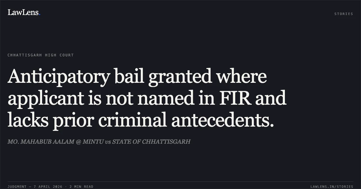 Anticipatory bail granted where applicant is not named in FIR and lacks prior criminal antecedents.. MO. MAHABUB AALAM @ MINTU vs STATE OF CHHATTISGARH. Chhattisgarh High Court. LawLens