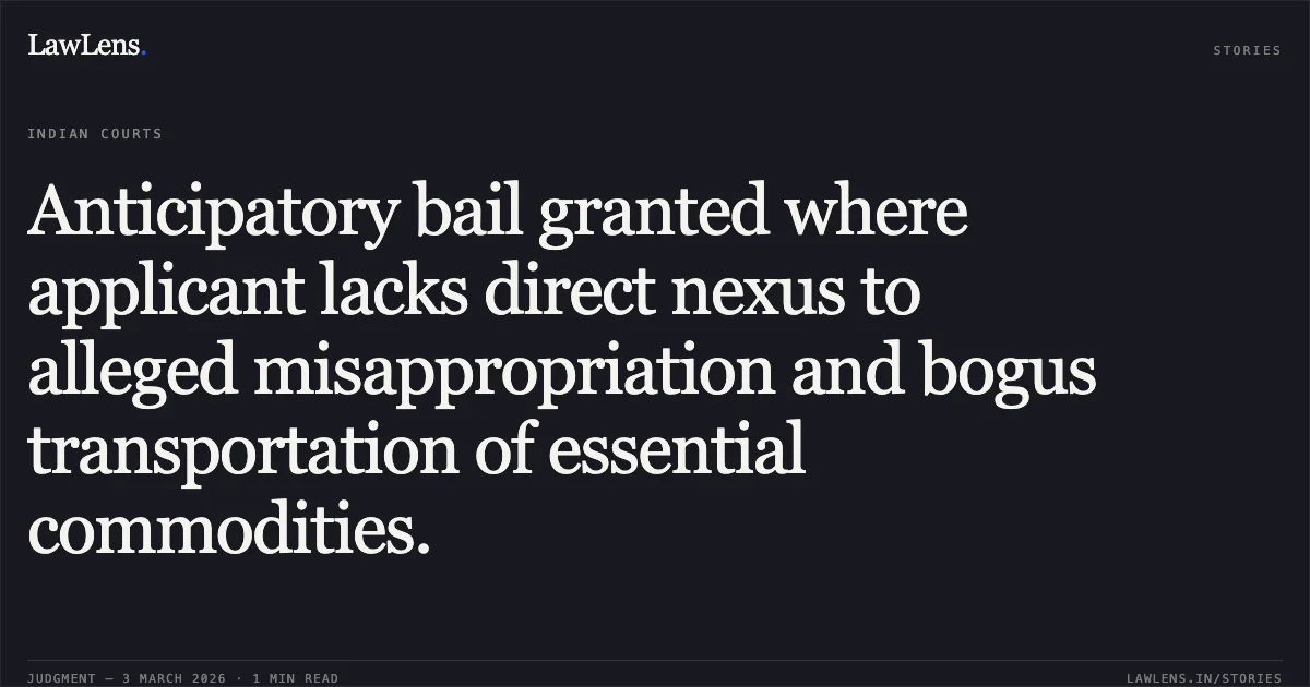 Anticipatory bail granted where applicant lacks direct nexus to alleged misappropriation and bogus transportation of essential commodities.. Abdul Samad v. State of Chhattisgarh [2026:CGHC:10749]. Chhattisgarh High Court. LawLens