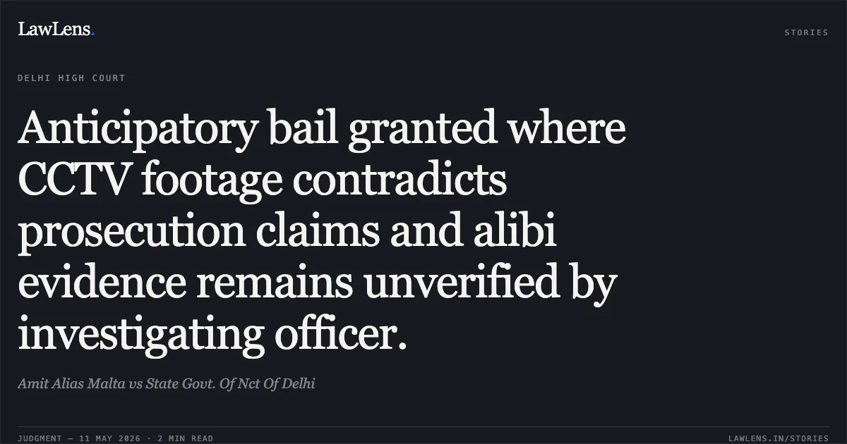 Anticipatory bail granted where CCTV footage contradicts prosecution claims and alibi evidence remains unverified by investigating officer.. Amit Alias Malta vs State Govt. Of Nct Of Delhi. Delhi High Court. LawLens