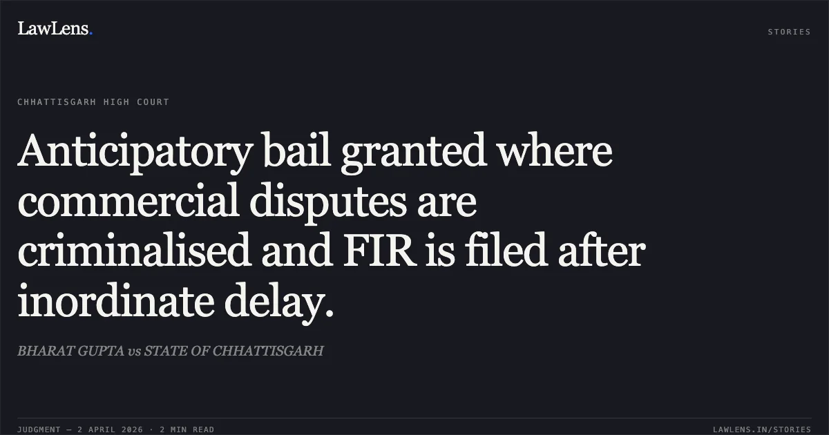 Anticipatory bail granted where commercial disputes are criminalised and FIR is filed after inordinate delay.. BHARAT GUPTA vs STATE OF CHHATTISGARH. Chhattisgarh High Court. LawLens