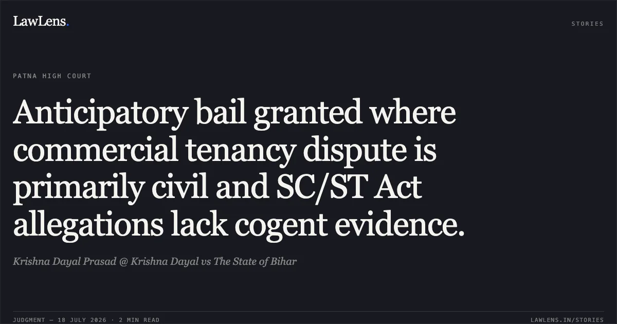 Anticipatory bail granted where commercial tenancy dispute is primarily civil and SC/ST Act allegations lack cogent evidence.. Krishna Dayal Prasad @ Krishna Dayal vs The State of Bihar. Patna High Court. LawLens