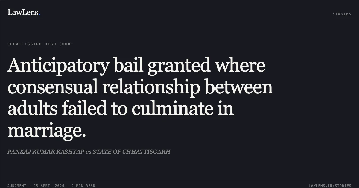 Anticipatory bail granted where consensual relationship between adults failed to culminate in marriage.. PANKAJ KUMAR KASHYAP vs STATE OF CHHATTISGARH. Chhattisgarh High Court. LawLens