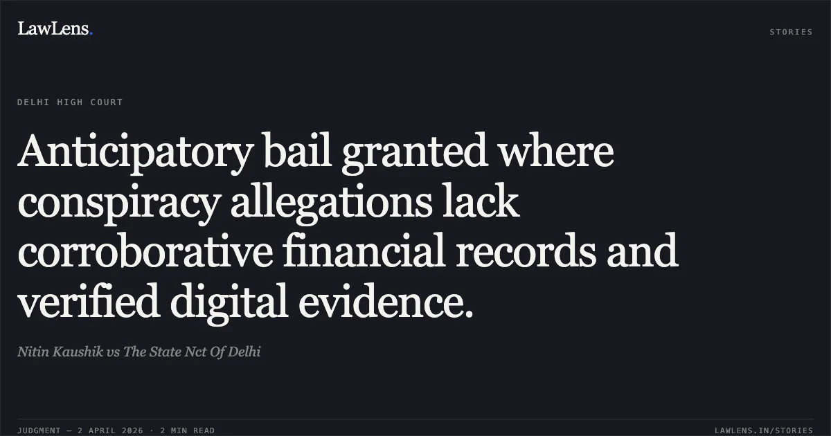 Anticipatory bail granted where conspiracy allegations lack corroborative financial records and verified digital evidence.. Nitin Kaushik vs The State Nct Of Delhi. Delhi High Court. LawLens
