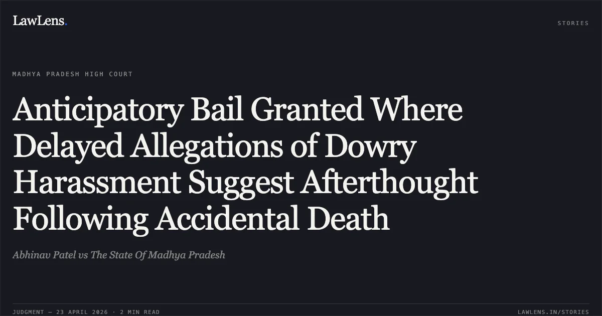 Anticipatory Bail Granted Where Delayed Allegations of Dowry Harassment Suggest Afterthought Following Accidental Death. Abhinav Patel vs The State Of Madhya Pradesh. Madhya Pradesh High Court. LawLens