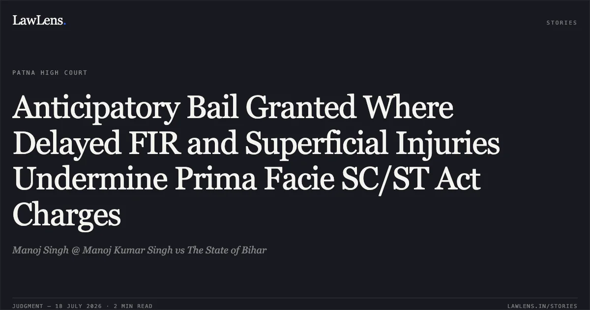 Anticipatory Bail Granted Where Delayed FIR and Superficial Injuries Undermine Prima Facie SC/ST Act Charges. Manoj Singh @ Manoj Kumar Singh vs The State of Bihar. Patna High Court. LawLens