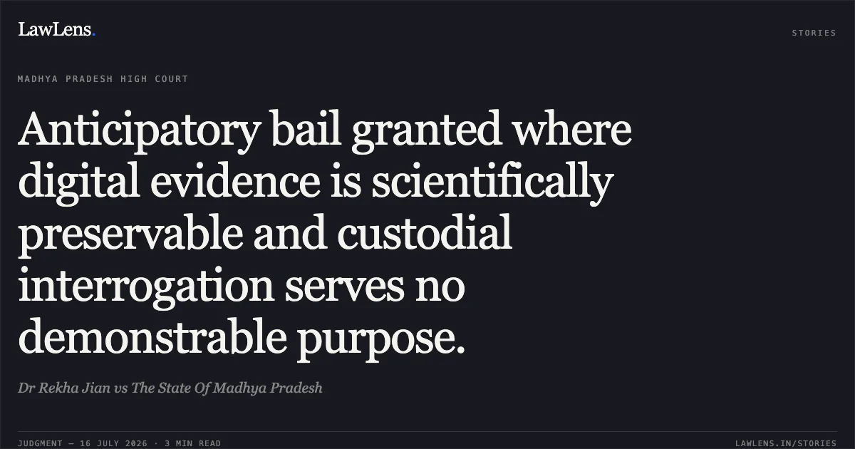 Anticipatory bail granted where digital evidence is scientifically preservable and custodial interrogation serves no demonstrable purpose.. Dr Rekha Jian vs The State Of Madhya Pradesh. Madhya Pradesh High Court. LawLens