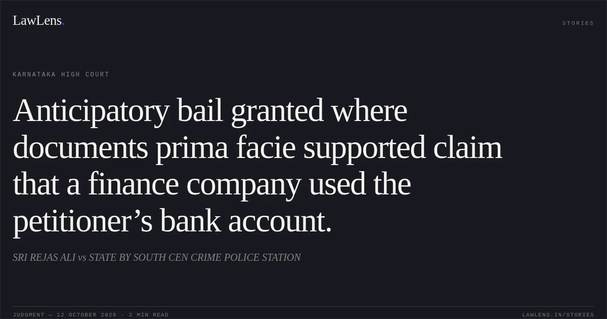Anticipatory bail granted where documents prima facie supported claim that a finance company used the petitioner’s bank account.. SRI REJAS ALI vs STATE BY SOUTH CEN CRIME POLICE STATION. Karnataka High Court. LawLens
